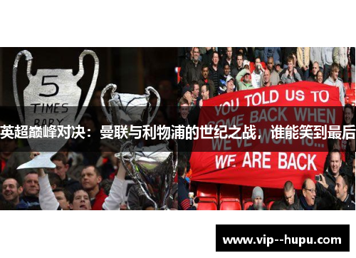 英超巅峰对决:曼联与利物浦的世纪之战,谁能笑到最后 英超巅峰对决:曼联与利物浦的世纪之战,谁能笑到最后