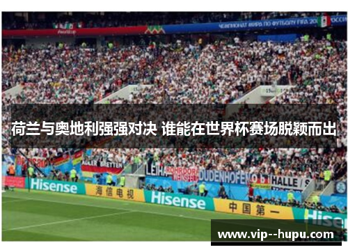 荷兰与奥地利强强对决 谁能在世界杯赛场脱颖而出