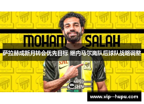 萨拉赫成新月转会优先目标 继内马尔离队后球队战略调整