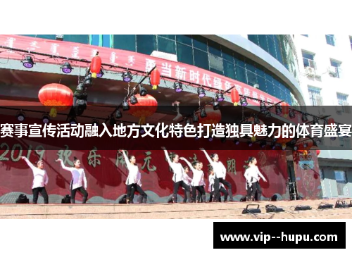 赛事宣传活动融入地方文化特色打造独具魅力的体育盛宴