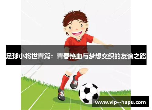 足球小将世青篇：青春热血与梦想交织的友谊之路