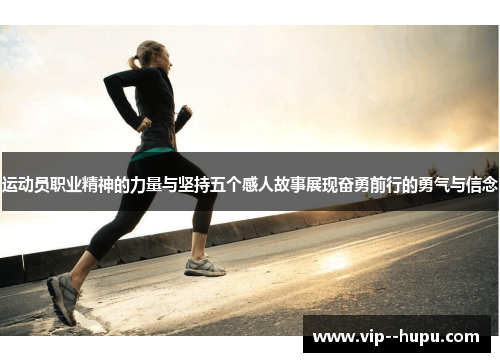 运动员职业精神的力量与坚持五个感人故事展现奋勇前行的勇气与信念 运动员职业精神的力量与坚持五个感人故事展现奋勇前行的勇气与信念