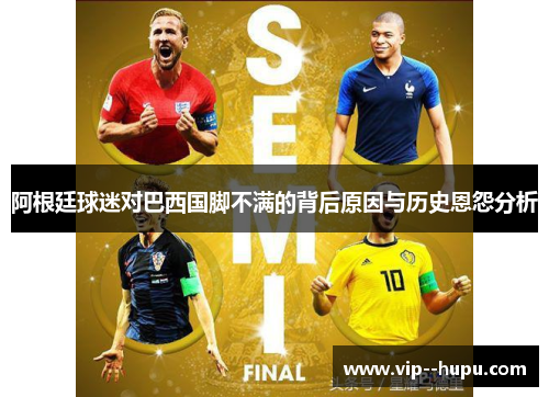 阿根廷球迷对巴西国脚不满的背后原因与历史恩怨分析 阿根廷球迷对巴西国脚不满的背后原因与历史恩怨分析