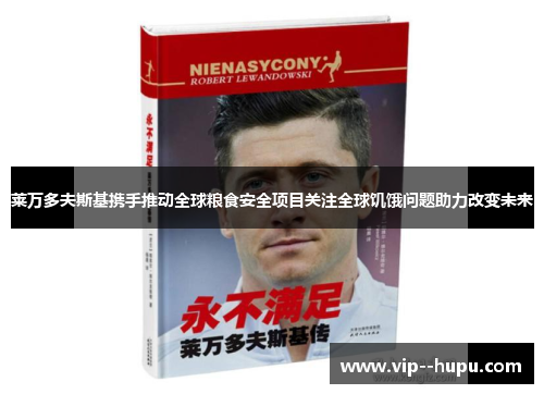 莱万多夫斯基携手推动全球粮食安全项目关注全球饥饿问题助力改变未来