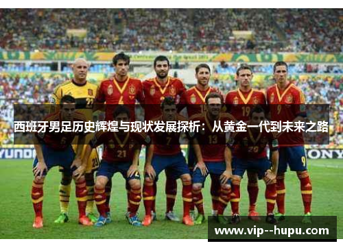 西班牙男足历史辉煌与现状发展探析：从黄金一代到未来之路