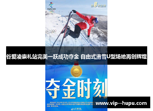 谷爱凌崇礼站完美一跃成功夺金 自由式滑雪U型场地再创辉煌