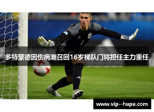 多特蒙德因伤病潮召回16岁梯队门将担任主力重任