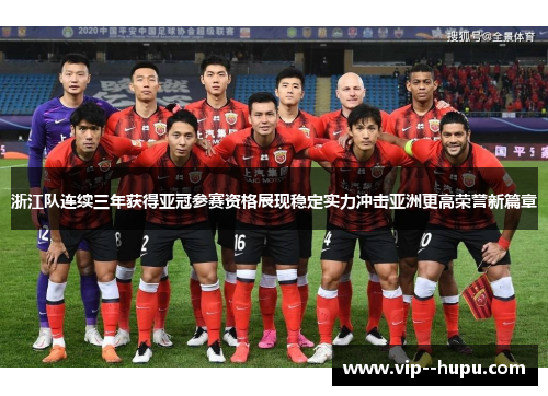 浙江队连续三年获得亚冠参赛资格展现稳定实力冲击亚洲更高荣誉新篇章