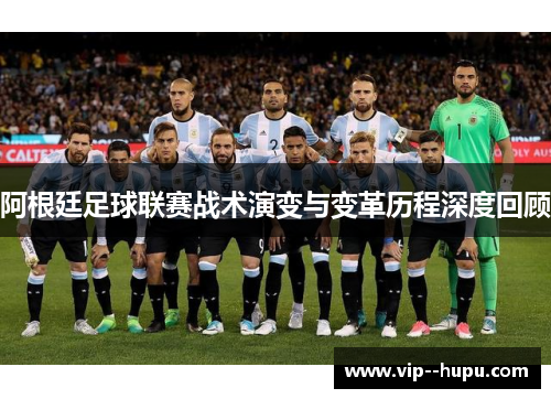 阿根廷足球联赛战术演变与变革历程深度回顾