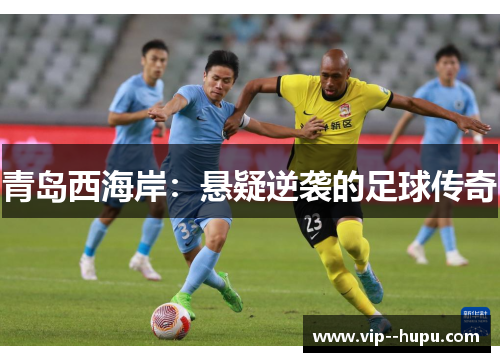 青岛西海岸：悬疑逆袭的足球传奇